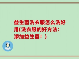 益生菌洗衣服怎么洗好用(洗衣服的好方法：添加益生菌！)