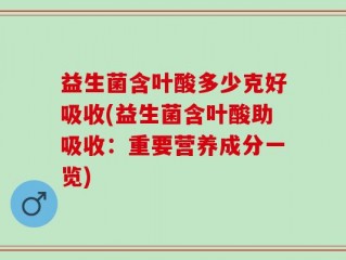 益生菌含叶酸多少克好吸收(益生菌含叶酸助吸收：重要营养成分一览)