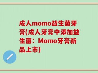 成人momo益生菌牙膏(成人牙膏中添加益生菌：Momo牙膏新品上市)