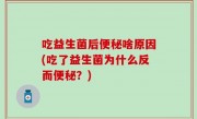 吃益生菌后便秘啥原因(吃了益生菌为什么反而便秘？)