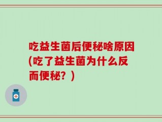 吃益生菌后便秘啥原因(吃了益生菌为什么反而便秘？)