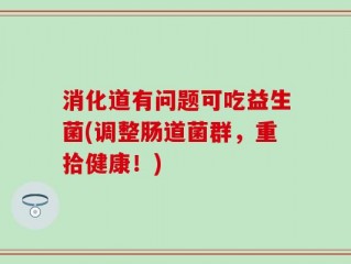 消化道有问题可吃益生菌(调整肠道菌群，重拾健康！)