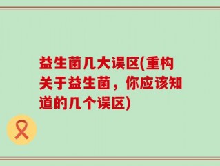 益生菌几大误区(重构关于益生菌，你应该知道的几个误区)