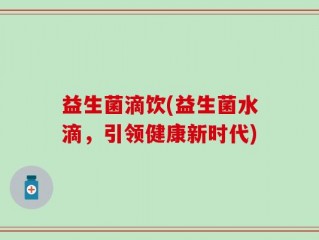 益生菌滴饮(益生菌水滴，引领健康新时代)