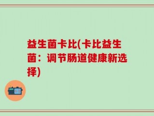 益生菌卡比(卡比益生菌：调节肠道健康新选择)