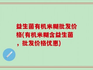 益生菌有机米糊批发价格(有机米糊含益生菌，批发价格优惠)
