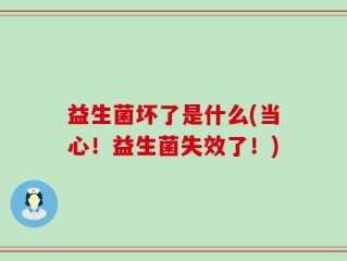 益生菌坏了是什么(当心！益生菌失效了！)