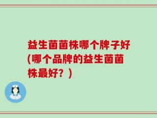 益生菌菌株哪个牌子好(哪个品牌的益生菌菌株最好？)