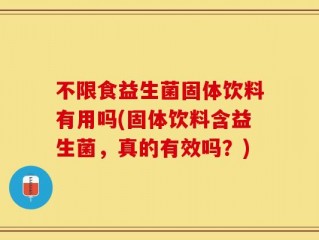 不限食益生菌固体饮料有用吗(固体饮料含益生菌，真的有效吗？)