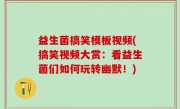 益生菌搞笑模板视频(搞笑视频大赏：看益生菌们如何玩转幽默！)