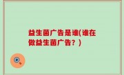 益生菌广告是谁(谁在做益生菌广告？)