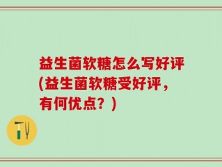 益生菌软糖怎么写好评(益生菌软糖受好评，有何优点？)