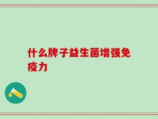 什么牌子益生菌增强免疫力