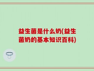 益生菌是什么奶(益生菌奶的基本知识百科)