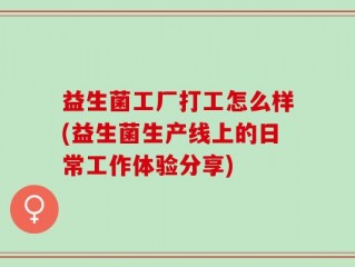 益生菌工厂打工怎么样(益生菌生产线上的日常工作体验分享)