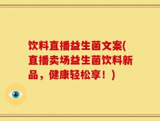 饮料直播益生菌文案(直播卖场益生菌饮料新品，健康轻松享！)