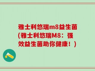 雅士利悠瑞m8益生菌(雅士利悠瑞M8：强效益生菌助你健康！)