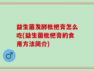 益生菌发酵枇杷膏怎么吃(益生菌枇杷膏的食用方法简介)