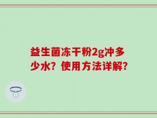 益生菌冻干粉2g冲多少水？使用方法详解？