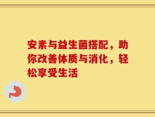 安素与益生菌搭配，助你改善体质与消化，轻松享受生活