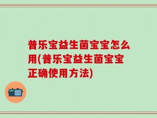普乐宝益生菌宝宝怎么用(普乐宝益生菌宝宝正确使用方法)