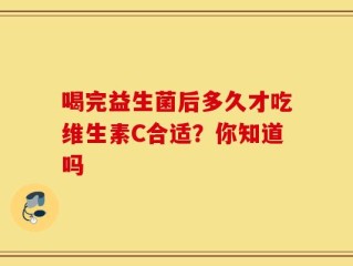 喝完益生菌后多久才吃维生素C合适？你知道吗