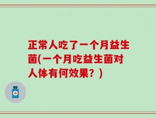正常人吃了一个月益生菌(一个月吃益生菌对人体有何效果？)