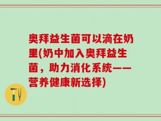 奥拜益生菌可以滴在奶里(奶中加入奥拜益生菌，助力消化系统——营养健康新选择)