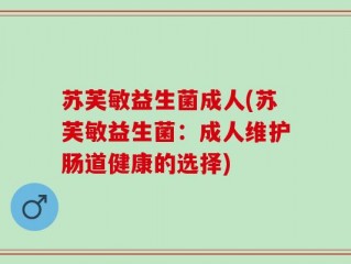 苏芙敏益生菌成人(苏芙敏益生菌：成人维护肠道健康的选择)