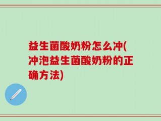 益生菌酸奶粉怎么冲(冲泡益生菌酸奶粉的正确方法)