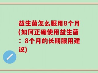益生菌怎么服用8个月(如何正确使用益生菌：8个月的长期服用建议)