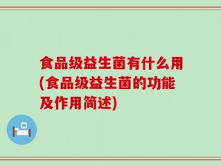食品级益生菌有什么用(食品级益生菌的功能及作用简述)