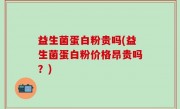 益生菌蛋白粉贵吗(益生菌蛋白粉价格昂贵吗？)