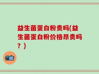 益生菌蛋白粉贵吗(益生菌蛋白粉价格昂贵吗？)