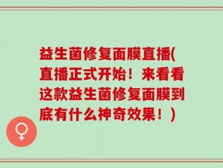 益生菌修复面膜直播(直播正式开始！来看看这款益生菌修复面膜到底有什么神奇效果！)