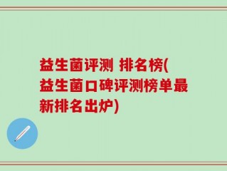 益生菌评测 排名榜(益生菌口碑评测榜单最新排名出炉)