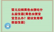 婴儿拉稀黄色水便吃什么益生菌(黄色水便宝宝怎么办？建议食用哪些益生菌)