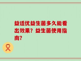 益适优益生菌多久能看出效果？益生菌使用指南？