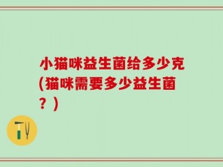 小猫咪益生菌给多少克(猫咪需要多少益生菌？)