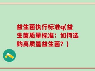 益生菌执行标准q(益生菌质量标准：如何选购高质量益生菌？)