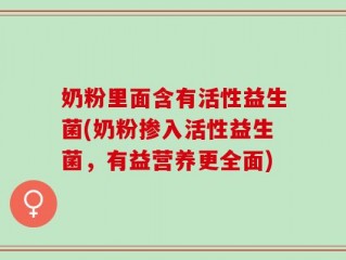 奶粉里面含有活性益生菌(奶粉掺入活性益生菌，有益营养更全面)