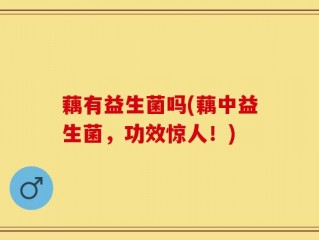 藕有益生菌吗(藕中益生菌，功效惊人！)