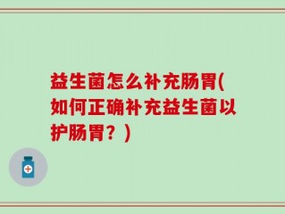益生菌怎么补充肠胃(如何正确补充益生菌以护肠胃？)