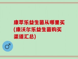 康萃乐益生菌从哪里买(康沃尔乐益生菌购买渠道汇总)