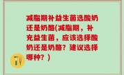 减脂期补益生菌选酸奶还是奶酪(减脂期，补充益生菌，应该选择酸奶还是奶酪？建议选择哪种？)
