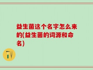 益生菌这个名字怎么来的(益生菌的词源和命名)