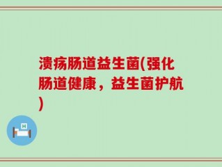 溃疡肠道益生菌(强化肠道健康，益生菌护航)