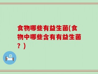 食物哪些有益生菌(食物中哪些含有有益生菌？)