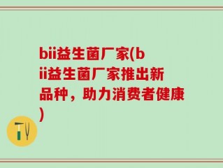 bii益生菌厂家(bii益生菌厂家推出新品种，助力消费者健康)