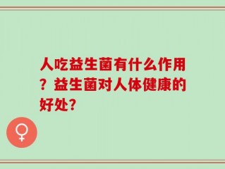 人吃益生菌有什么作用？益生菌对人体健康的好处？